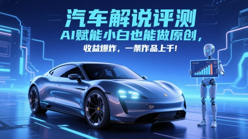 抖音汽车解说评测赛道，AI赋能小白也能做原创，收益爆炸，一条作品上千-羽哥创业课堂