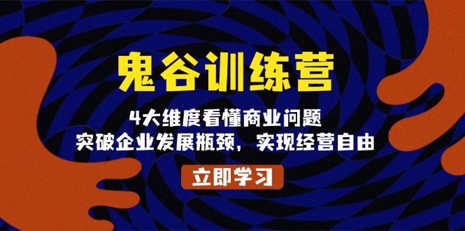 鬼 谷 训 练 营，4大维度看懂商业问题，突破企业发展瓶颈，实现经营自由-羽哥创业课堂