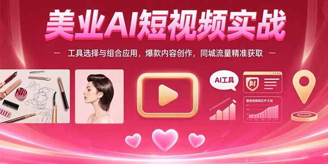 美业AI短视频实战：工具选择与组合应用，爆款内容创作，同城流量精准获取-羽哥创业课堂