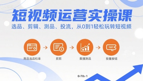 短视频运营实操课，选品、剪辑、测品、投流，从0到1轻松玩转短视频-羽哥创业课堂