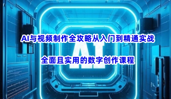 AI与视频制作全攻略从入门到精通实战,全面且实用的数字创作课程-羽哥创业课堂