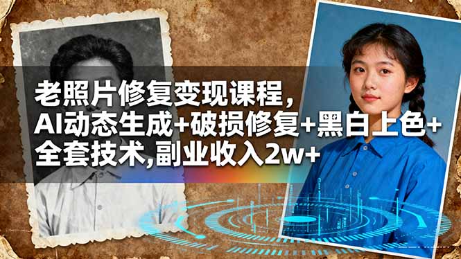老照片修复变现课程,AI动态生成+破损修复+黑白上色+全套技术,副业收入2w+-羽哥创业课堂