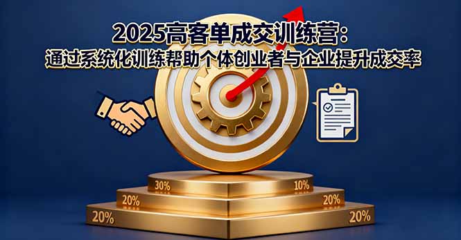 2025高客单成交训练营:通过系统化训练帮助个体创业者与企业提升成交率-羽哥创业课堂