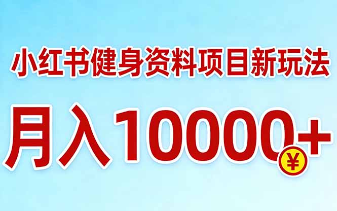 小红书健身资料项目最新玩法，月入10000＋，收益潜力可以无限放大-羽哥创业课堂