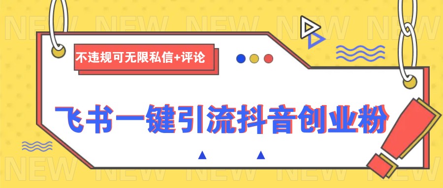 飞书一键引流抖音创业粉，不违规可 无限私信+评论-羽哥创业课堂