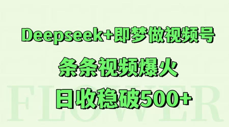 Deepseek+即梦做视频号，条条视频爆火，日收稳破500+-羽哥创业课堂