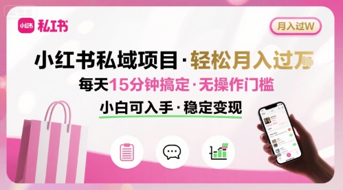 小红书私域项目 月入过W非常轻松 每天15分钟即可搞定，无任何操作门槛，小白可入手-羽哥创业课堂