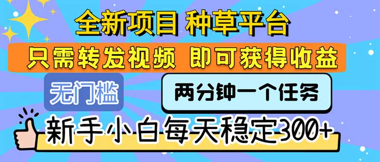 全新项目 种草平台 只需要转发任务视频 即可获得收益 新手小白每天300+-羽哥创业课堂