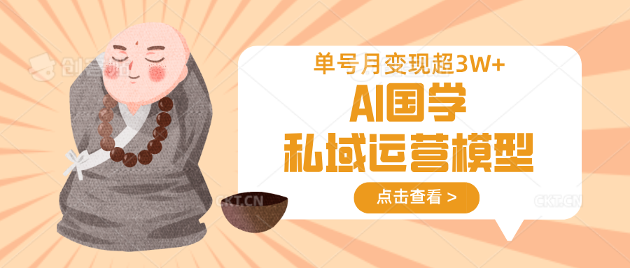 AI国学私域运营模型，无成本、变现快、周期短、持续性强，单号月变现3w+-羽哥创业课堂