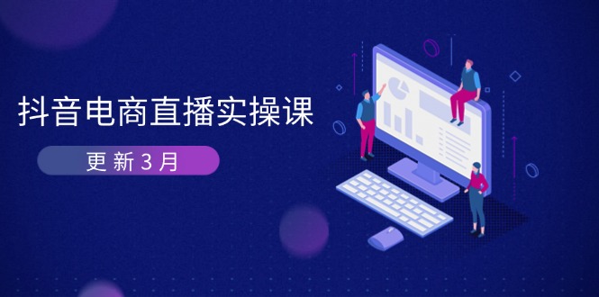 抖音电商直播实操课-更新3月 深度剖析算法机制 快速提升直播GMV与带货变现-羽哥创业课堂
