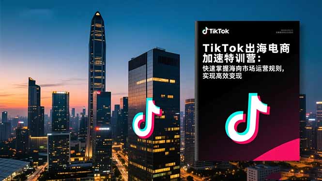 TikTok出海电商加速特训营：快速掌握海外市场运营规则，实现高效变现-羽哥创业课堂