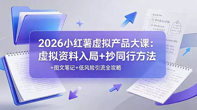 2026小红薯虚拟产品大课：虚拟资料入局+抄同行方法+图文笔记+低风险引流全攻略-羽哥创业课堂