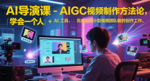 AI导演课-AIGC视频制作方法论,学会一个人+AI工具,完成如同小型视频团队般的创作工作,实现导演梦-羽哥创业课堂