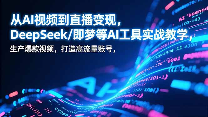 从AI视频到直播变现，DeepSeek/即梦等AI工具实战教学，生产爆款视频，打造高流量账号-羽哥创业课堂