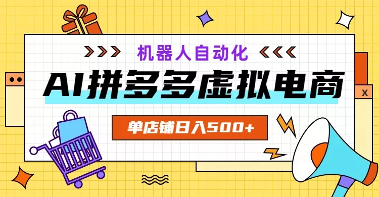 AI拼多多虚拟电商，配合机器人打造一个日入500的自动化店铺-羽哥创业课堂