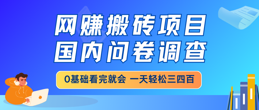 网赚搬砖项目，国内问卷调查，0基础看完就会 一天轻松三四百，靠谱副业…-羽哥创业课堂