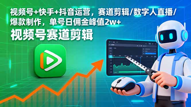 视频号+快手+抖音运营，赛道剪辑/数字人直播/爆款制作，单号日佣金峰值2w+-羽哥创业课堂