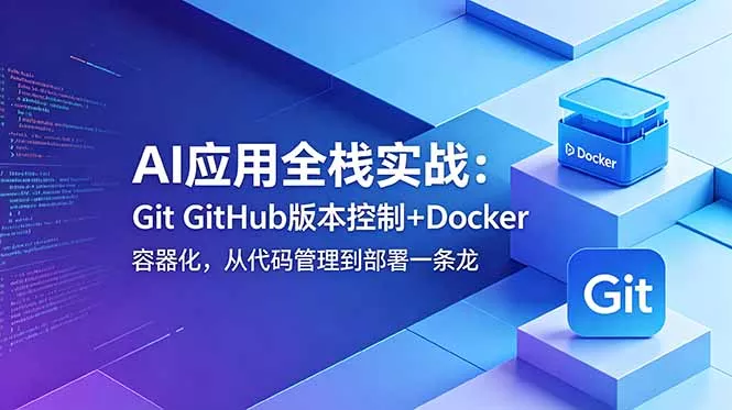 AI应用全栈实战:Git GitHub版本控制+Docker容器化,从代码管理到部署一条龙-羽哥创业课堂