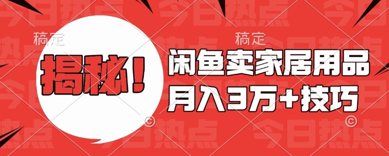 闲鱼卖家居用品月入过W+最新技巧闲鱼最新零基础教学，新手当天上手【揭秘】-羽哥创业课堂