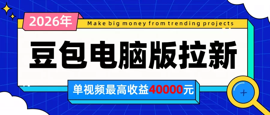 2026年下半年风口项目,豆包电脑版拉新1人15米,单视频最高收益40000米-羽哥创业课堂