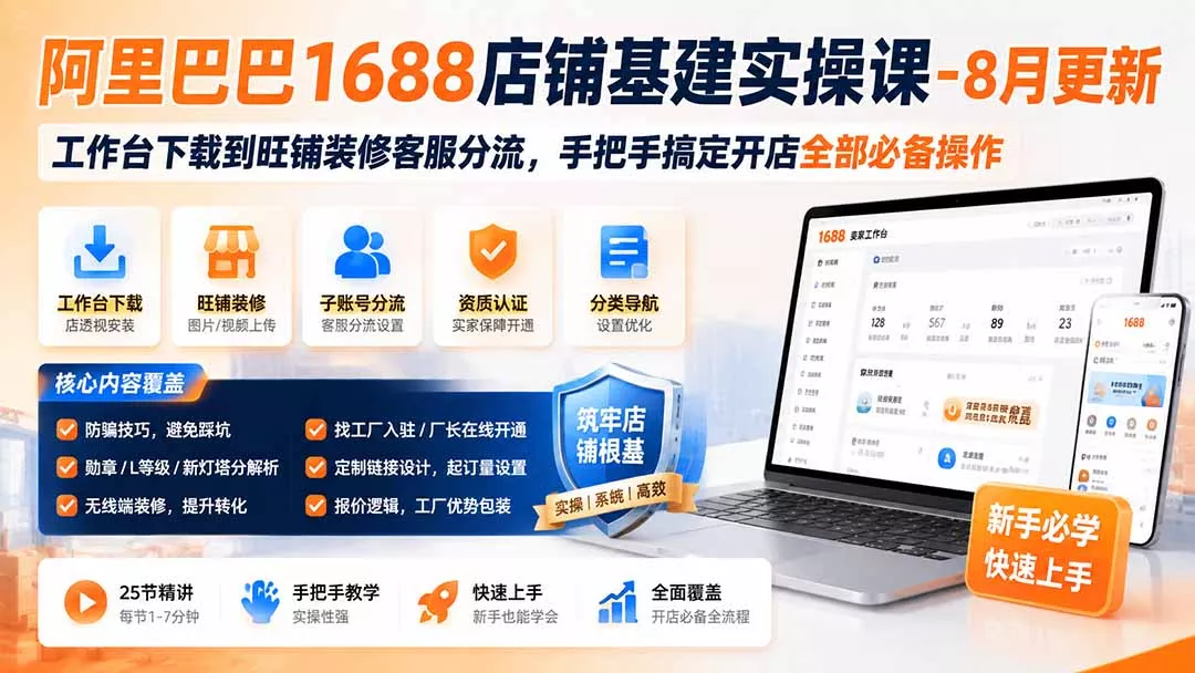 阿里巴巴1688店铺基建实操课-8月更新;工作台下载到旺铺装修客服分流,手把手搞定开店全部必备操作-羽哥创业课堂