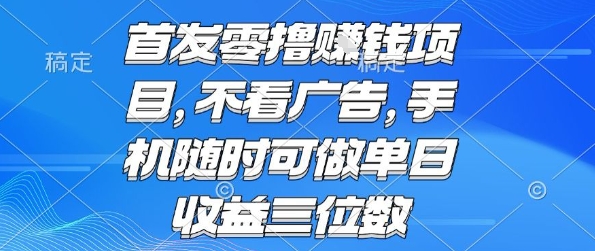 首发零撸挣钱项目 不看广告 手机随时可做 单日收益三位数【揭秘】-羽哥创业课堂