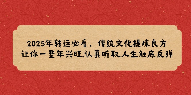 2025年转运必看，传统文化提炼良方,让你一整年兴旺,认真听取,人生触底反弹-羽哥创业课堂