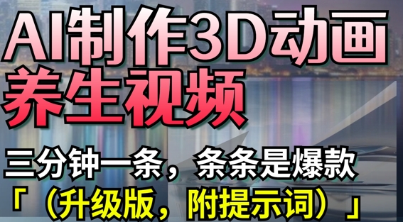 AI制作3D动画养生视频,三分钟一条,条条是爆款(升级版,附提示词)-羽哥创业课堂