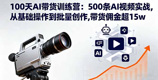 100天AI带货训练营:500条AI视频实战,从基础操作到批量创作,带货佣金超15w-羽哥创业课堂