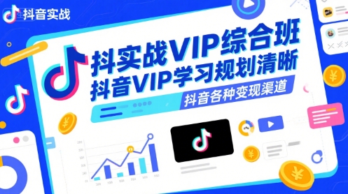 抖音实战VIP综合班，抖音VIP学习规划请晰抖音各种变现渠道-羽哥创业课堂