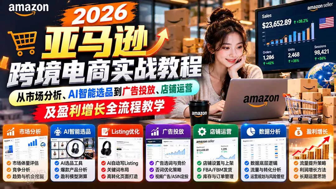 2026亚马逊跨境电商实战教程-更新1027,从市场分析、AI智能选品到广告投放、店铺运营及盈利增长全流程教学-羽哥创业课堂