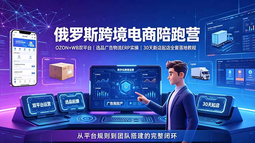 2026俄罗斯跨境电商陪跑营：OZON+WB双平台｜选品广告物流ERP实操｜30天新店起店全套落地教程-羽哥创业课堂