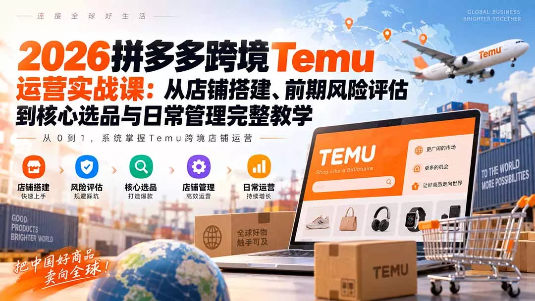 2026拼多多跨境Temu运营实战课：从店铺搭建、前期风险评估到核心选品与日常管理完整教学