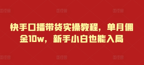 快手口播带货实操教程，单月佣金10w，新手小白也能入局-羽哥创业课堂