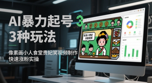 AI暴力起号3种玩法,像素画小人食堂贵妃搞笑视频制作,快速涨粉实操-羽哥创业课堂