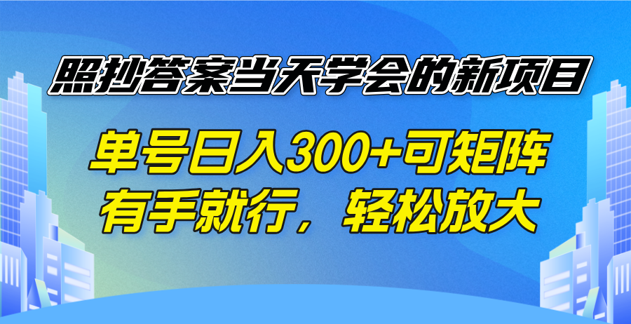 照抄答案当天学会的新项目，单号日入300 +可矩阵，有手就行，轻松放大-羽哥创业课堂