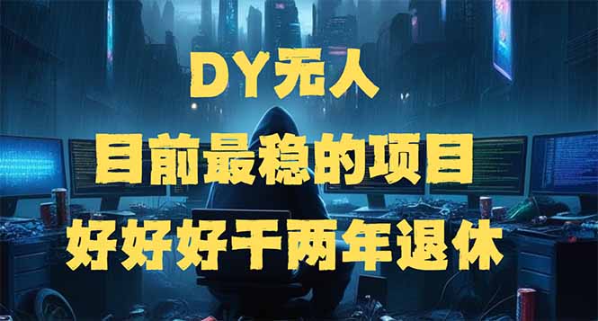 DY无人，目前最稳的项目，矩阵放大边旅游边赚钱，好好好干两年退休-羽哥创业课堂