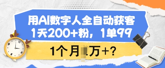 用AI数字人全自动获客，1天200+粉，1单99，1个月1个W+?-羽哥创业课堂