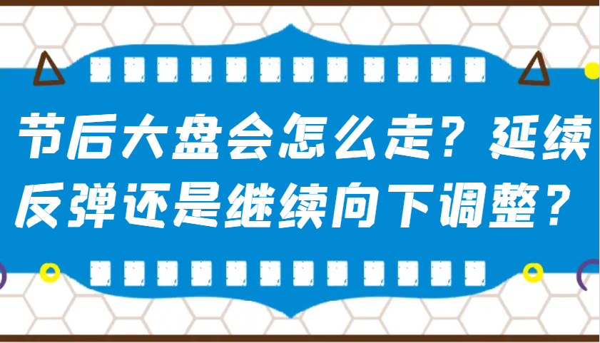 某公众号付费文章：节后大盘会怎么走？延续反弹还是继续向下调整？-羽哥创业课堂