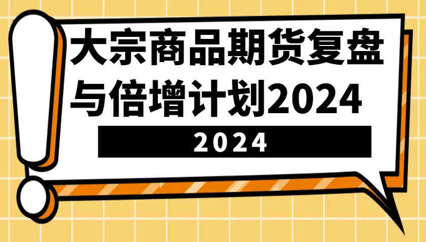 大宗商品期货复盘与倍增计划：识别市场趋势、优化交易策略，提升盈利能力！(更新)-羽哥创业课堂
