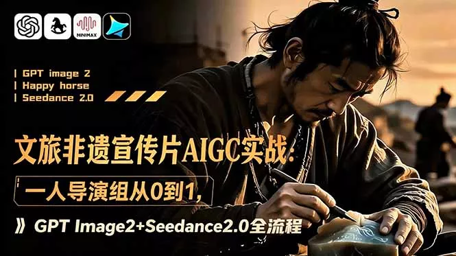 文旅非遗宣传片AIGC实战：一人导演组从0到1，GPT Image2+Seedance2.0全流程-羽哥创业课堂