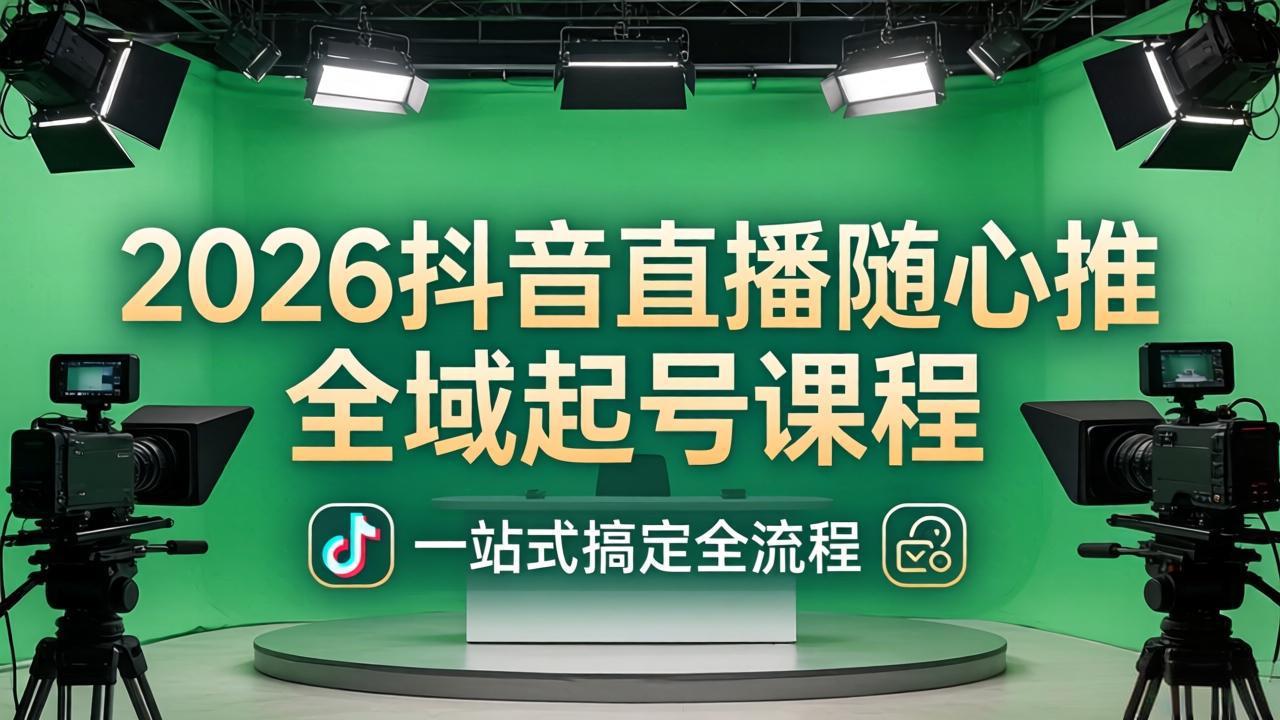 2026抖音直播随心推全域起号课程：一站式搞定直播起号、稳号、放量全流程(更新4月-羽哥创业课堂