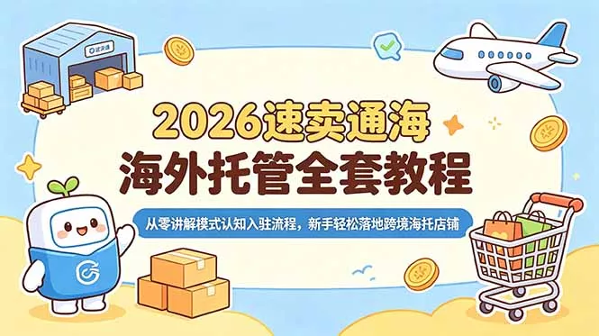 2026速卖通海外托管全套教程,从零讲解模式认知入驻流程,新手轻松落地跨境海托店铺-羽哥创业课堂