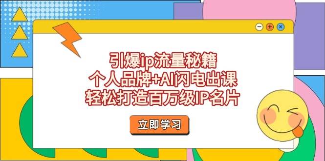 引爆ip流量秘籍，个人品牌+AI闪电出课，轻松打造百万级IP名片-羽哥创业课堂