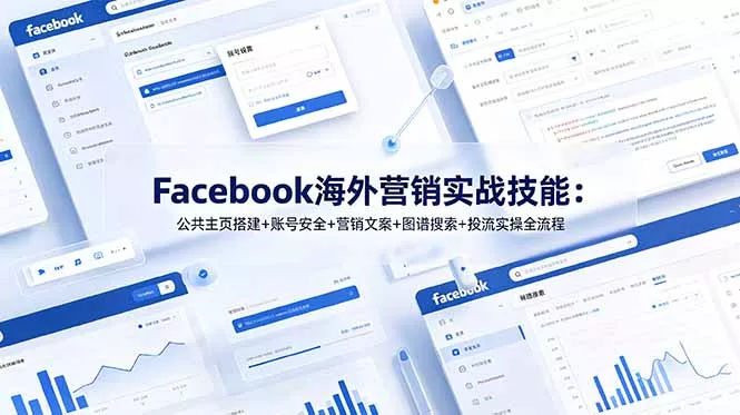 Facebook海外营销实战技能：公共主页搭建+账号安全+营销文案+图谱搜索+投流实操全流程-羽哥创业课堂