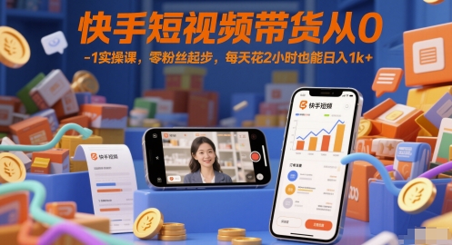 快手短视频带货从0-1实操课，零粉丝起步，每天花2小时也能日入1k+-羽哥创业课堂