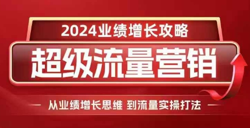 2024超级流量营销，2024业绩增长攻略，从业绩增长思维到流量实操打法-羽哥创业课堂