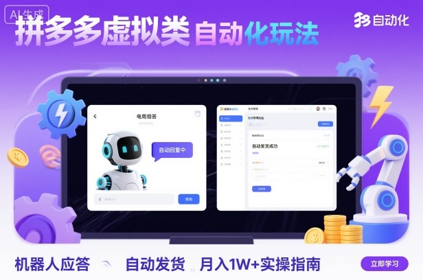 拼多多虚拟类目自动化玩法:机器人应答+自动发货,月入1W+实操指南-羽哥创业课堂