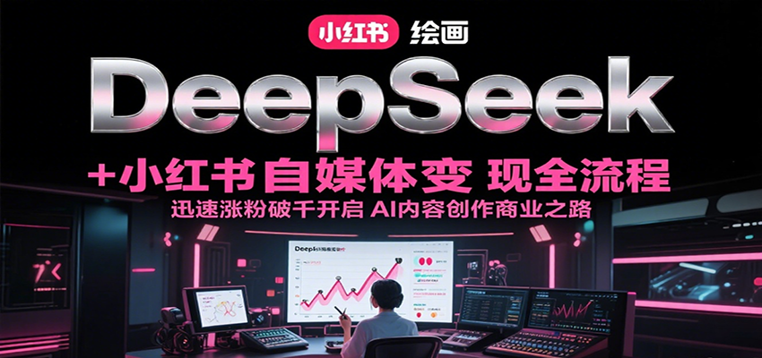 DeepSeek绘画+小红书自媒体变现全流程，迅速涨粉破千开启AI内容创作商业之路-羽哥创业课堂