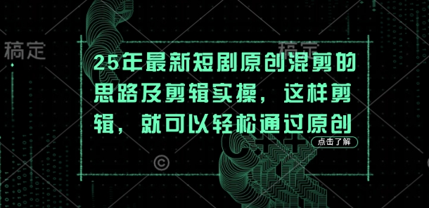 25年最新短剧原创混剪的思路及剪辑实操,这样剪辑,就可以轻松通过原创-羽哥创业课堂